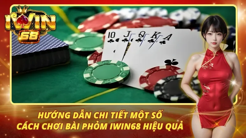 Hướng dẫn chi tiết một số cách chơi bài phỏm iwin68 hiệu quả
