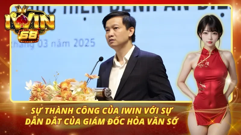 Sự thành công của iwin với sự dẫn dắt của giám đốc Hỏa Văn Sớ