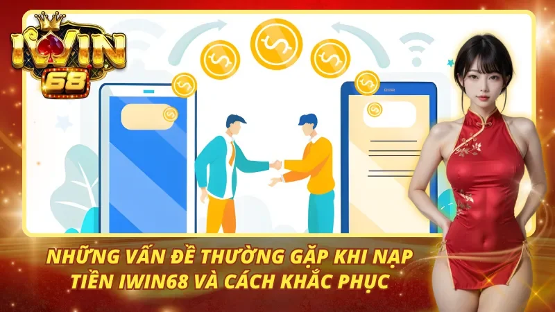 Bạn có thể liên hệ chăm sóc khách hàng iwin68 nếu có vấn đề về nạp tiền