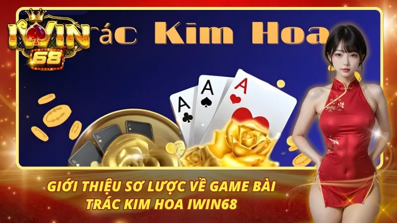 Giới thiệu sơ lược về game bài trác kim hoa iwin68