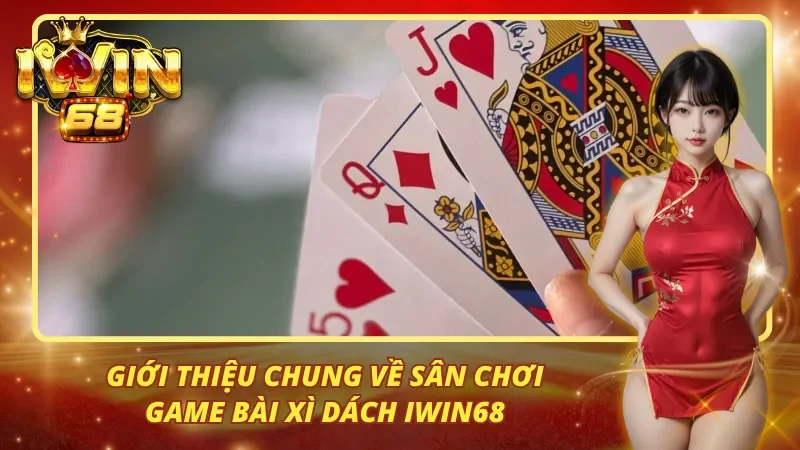 Giới thiệu chung về sân chơi game bài xì dách iwin68